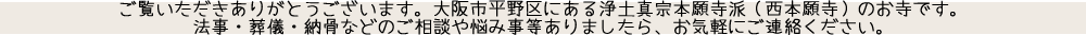 大阪市平野区にある浄土真宗本願寺派（西本願寺）のお寺です。法事、葬儀、納骨などお気軽にご相談ください。